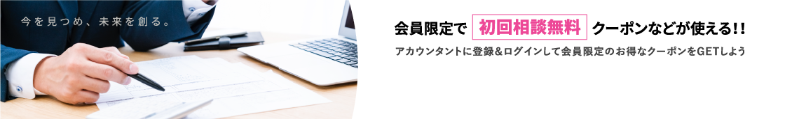 会員限定で初回無料相談クーポンなどが使える！！アカウンタントに登録＆ログインして会員限定のお得なクーポンをGETしよう！